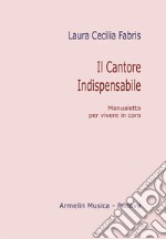 Il cantore indispensabile. Manualetto per vivere in coro libro