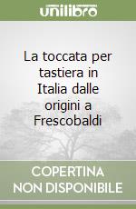 La toccata per tastiera in Italia dalle origini a Frescobaldi libro