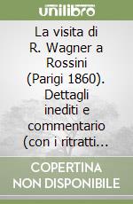 La visita di R. Wagner a Rossini (Parigi 1860). Dettagli inediti e commentario (con i ritratti dei protagonisti) libro