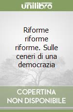 Riforme riforme riforme. Sulle ceneri di una democrazia libro