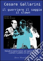 Il guerriero il saggio il clown. Manuale di sopravvivenza per superare il panico e parlare in pubblico con più efficacia