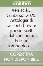 Ven scià... Cünta sü! 2025. Antologia di racconti brevi e poesie scelti dal concorso. Ediz. in lombardo e italiano libro