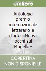 Antologia premio internazionale letterario e d'arte «Nuovi occhi sul Mugello»