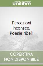 Percezioni inconsce. Poesie ribelli libro