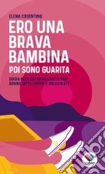 Ero una brava bambina poi sono guarita. Guida alla sopravvivenza per donne intelligenti e incasinate