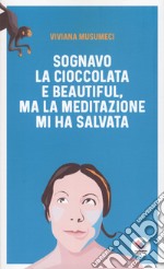 Sognavo la cioccolata e Beautiful, ma la meditazione mi ha salvata libro