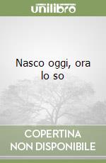 Nasco oggi, ora lo so libro