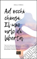 Ad occhi chiusi. Il mio urlo di libertà