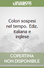 Colori sospesi nel tempo. Ediz. italiana e inglese libro