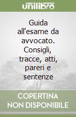 Guida all'esame da avvocato. Consigli, tracce, atti, pareri e sentenze libro