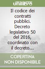 Il codice dei contratti pubblici. Decreto legislativo 50 del 2016, coordinato con il decreto correttivo 56 del 2017 aggiornato al 2018 libro