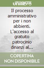 Il processo amministrativo per i non abbienti. L'accesso al gratuito patrocinio dinanzi al giudice amministrativo e i casi di esenzione dal contributo unificato