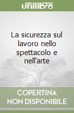 La sicurezza sul lavoro nello spettacolo e nell'arte libro