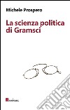 La scienza politica di Gramsci libro