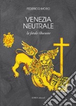 Venezia neutrale. La fatale illusione libro