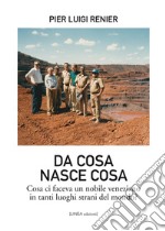 Da cosa nasce cosa. Cosa ci faceva un nobile veneziano in tanti luoghi strani del mondo? Ediz. illustrata libro