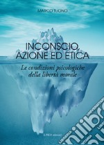 Inconscio, azione ed etica. Le condizioni psicologiche della libertà morale libro