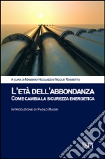 L'età dell'abbondanza. Come cambia la sicurezza energetica libro