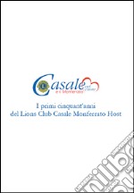 Casale e il Monferrato nel cuore. I primi cinquant'anni del Lions Club Casale Monferrato Host libro