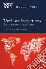 L'età dell'incertezza. Scenari globali e l'Italia. Rapporto ISPI 2017 libro