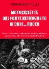 Motociclette dal forte retrogusto di cafe... racer. Come il blues, rock 'n' roll e il rock resistono nel tempo, anche le moto cafe racer sono votate all'eternità libro di Felli Fernando