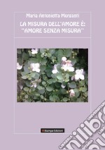 La misura dell'amore è: «amore senza misura»