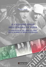 Il ciclismo epico nell'Italia che vola. Il Giro d'Italia dal 1909 al 1960, dalla miseria al boom economico