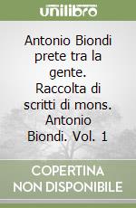 Antonio Biondi prete tra la gente. Raccolta di scritti di mons. Antonio Biondi. Vol. 1 libro