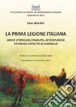 La prima Legione italiana. Breve storia dell'insolito, avventuroso ed eroico esercito di Garibaldi libro