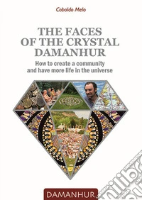 The faces of the crystal Damanhur. How to create a community and have more life in the universe libro