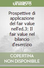 Prospettive di applicazione del fair value nell'ed.3: Il fair value nel bilancio d'esercizio libro