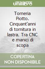 Torneria Piotto. Cinquant'anni di tornitura in lastra. Tra CNC e manici di scopa