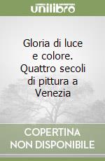 Gloria di luce e colore. Quattro secoli di pittura a Venezia libro