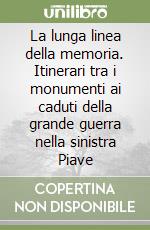 La lunga linea della memoria. Itinerari tra i monumenti ai caduti della grande guerra nella sinistra Piave