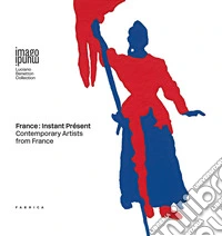 France: instant présent. Contemporary artists from France. Ediz. italiana, francese e inglese libro