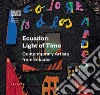 Ecuador: light of time. Contemporary artists from Ecuador. Ediz. italiana, inglese e spagnola libro