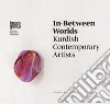 In-between worlds. Kurdish contemporary artists. Ediz. italiana, inglese e curda libro