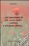 ... Mi spuntano le ali; corro sulla collina e mi sento felice... libro