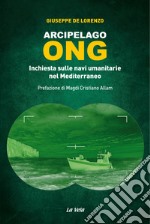 Arcipelago ONG. Inchiesta sulle navi umanitarie nel Mediterraneo libro