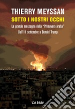 Sotto i nostri occhi. La grande menzogna della «Primavera araba». Dall'11 settembre a Donald Trump libro