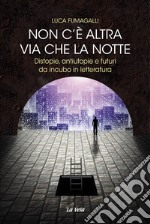 Non c'è altra via che la notte. Distopie, antiutopie e futuri da incubo in letteratura libro