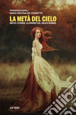 La metà del cielo. Breve storia, alternativa, delle donne libro