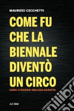 Come fu che la Biennale diventò un circo. Corsi e ricorsi dell'era Baratta libro