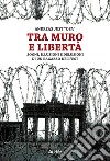 Tra muro e libertà. Sogni, illusioni e delusioni di un ragazzo dell'Est libro