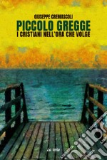 Piccolo gregge. I cristiani nell'ora che volge libro