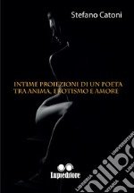 Intime proiezioni di un poeta tra anima erotismo e amore libro