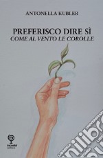 Preferisco dire di sì. Come al vento le corolle libro