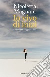 Io vivo di inizi. Storia di un viaggio da sola libro