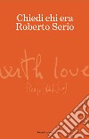 Chiedi chi era Roberto Serio libro