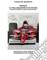 Ferrari. La realizzazione di un sogno. Progetti incredibili e aneddoti indimenticabili